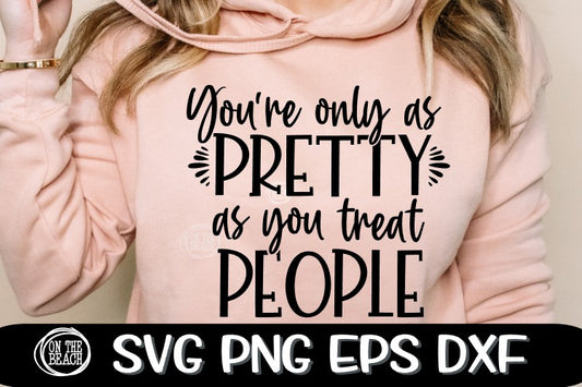 You're Only As Pretty As You Treat People - SVG PNG EPS DXF