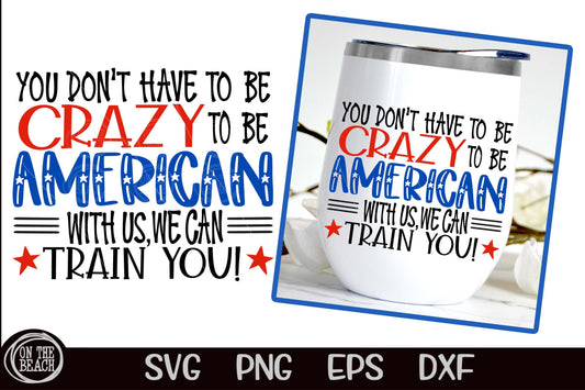 You Don't Have To Be Crazy To Be An American With Us We Can Train You SVG PNG EPS DXF Cutting Sublimation