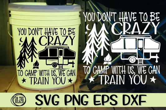 You Don't Have To Be Crazy To Camp With Us - We Can Train You! - Pop Up - SVG PNG EPS DXF