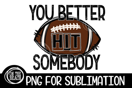 You Better Hit Somebody - Football Sublimation - PNG 300 DPI