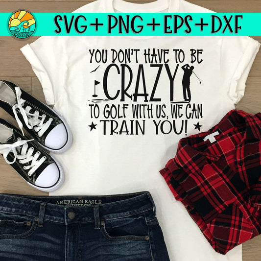 You Don't Have To Be Crazy To Golf With Us - We Can Train You - SVG DXF PNG EPS